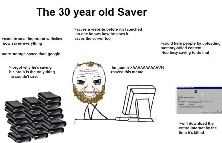 The saver sits at a desk and next to him are about 30 hard drives and a screenshot of Window's Internet Explorer downloading something. There are various text around the saver and the images. The prominent text says 'The 30 year old Saver.' The other text says: 'used to save important websites. now saves everything', 'could help people by uploading memory-holed content, too busy saving to do that' and more.